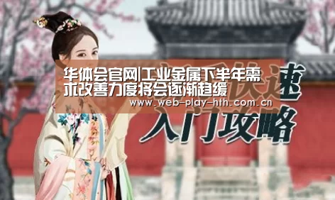 华体会官网|工业金属下半年需求改善力度将会逐渐趋缓(图1) 华体会官网