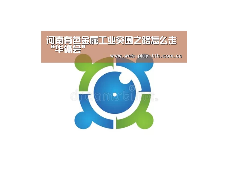 河南有色金属工业突围之路怎么走“华体会”(图1) 华体会