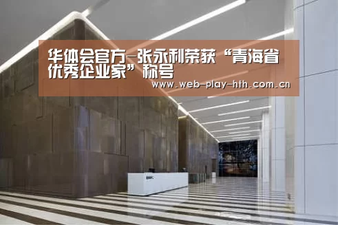 华体会官方-张永利荣获“青海省优秀企业家”称号(图1) 华体会官网